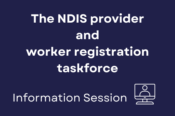 Have your say: NDIS Provider and Worker Registration Taskforce Information Session, Friday 12 April 1.10pm